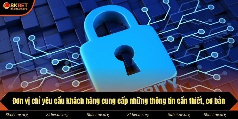 Đơn vị chỉ yêu cầu khách hàng cung cấp những thông tin cần thiết, cơ bản